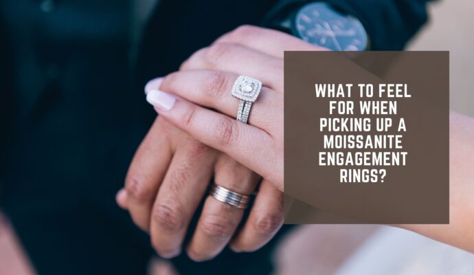 What To Feel For When Picking Up A Moissanite Engagement Rings